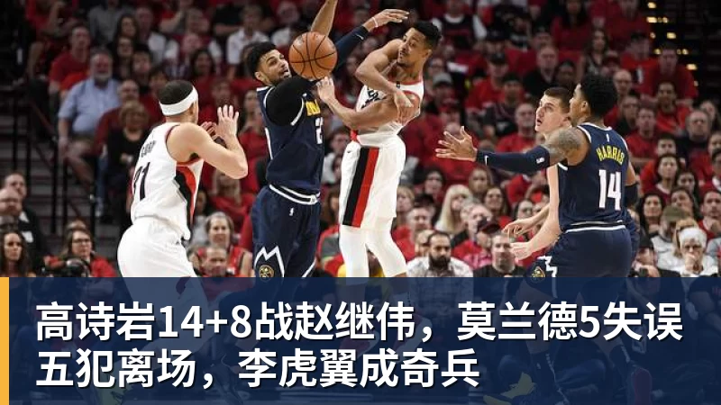 高诗岩14+8战赵继伟，莫兰德5失误五犯离场，李虎翼成奇兵